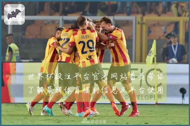 世界杯投注平台官方网站首页带你了解最新体育福利信息及平台使用指南
