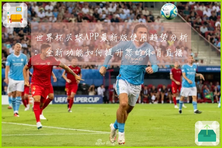 世界杯买球APP最新版使用趋势分析:全新功能如何提升您的体育直播体验