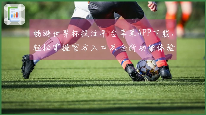 畅游世界杯投注平台苹果APP下载，轻松掌握官方入口及全新功能体验