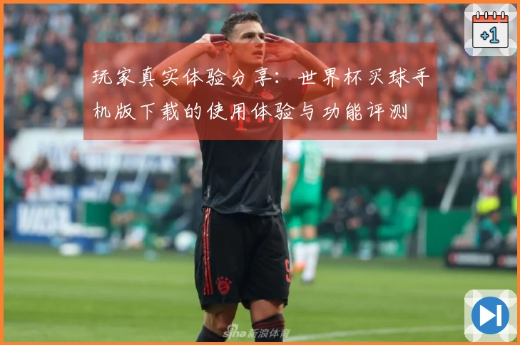 玩家真实体验分享：世界杯买球手机版下载的使用体验与功能评测