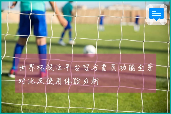 世界杯投注平台官方首页功能全景对比及使用体验分析