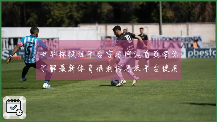 世界杯投注平台官方网站首页带你了解最新体育福利信息及平台使用指南